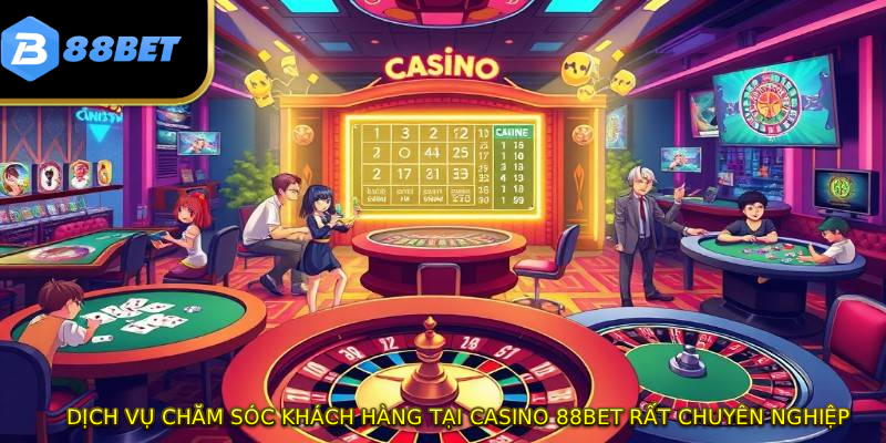 Dịch vụ chăm sóc khách hàng tại Casino 88BET rất chuyên nghiệp